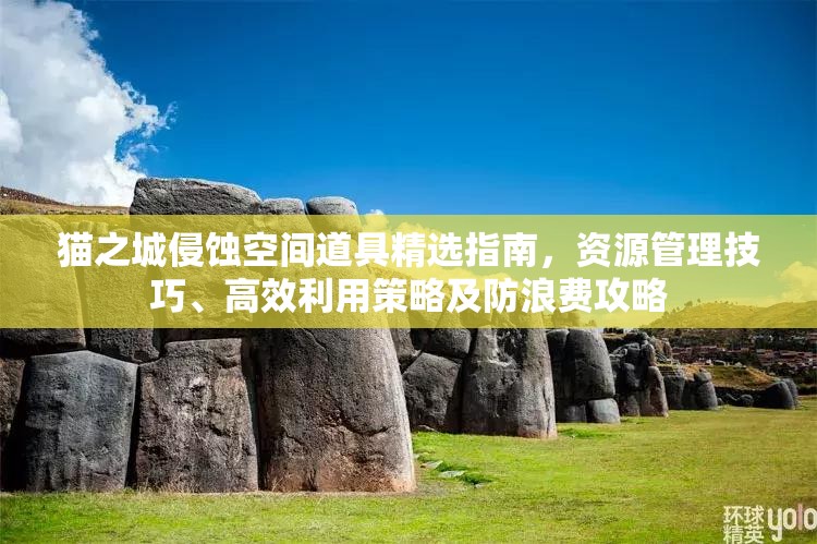 猫之城侵蚀空间道具精选指南，资源管理技巧、高效利用策略及防浪费攻略