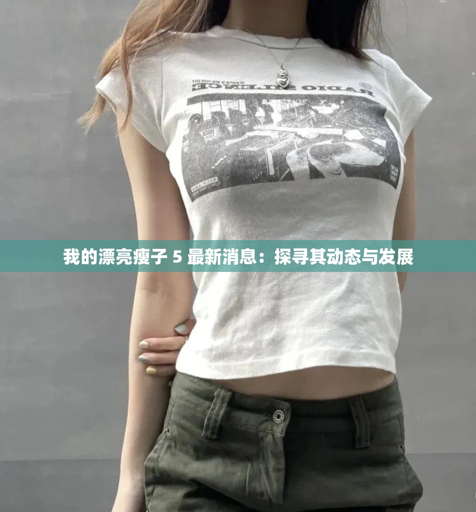 我的漂亮瘦子 5 最新消息：探寻其动态与发展