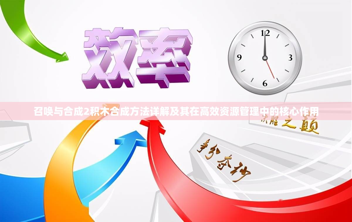 召唤与合成2积木合成方法详解及其在高效资源管理中的核心作用