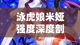 泳虎娘米娅强度深度剖析，世界弹射物语中不可或缺的宝藏级角色