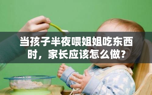 当孩子半夜喂姐姐吃东西时，家长应该怎么做？