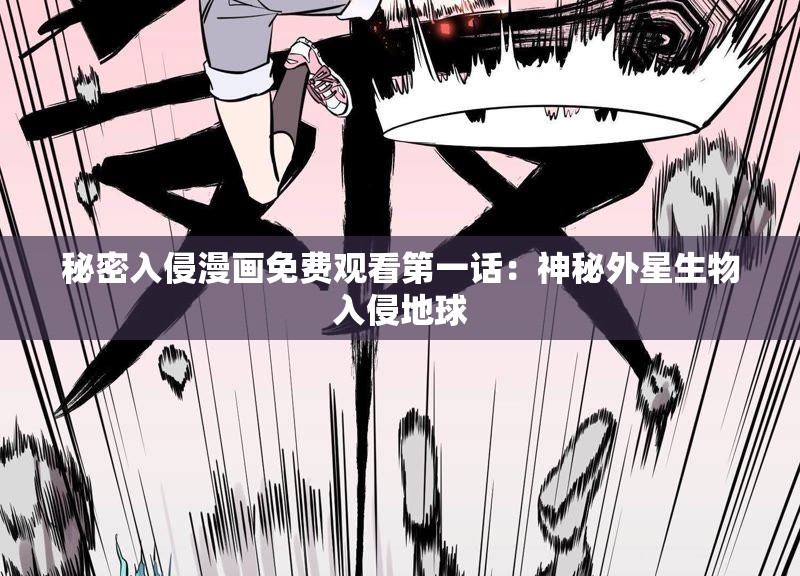 秘密入侵漫画免费观看第一话：神秘外星生物入侵地球