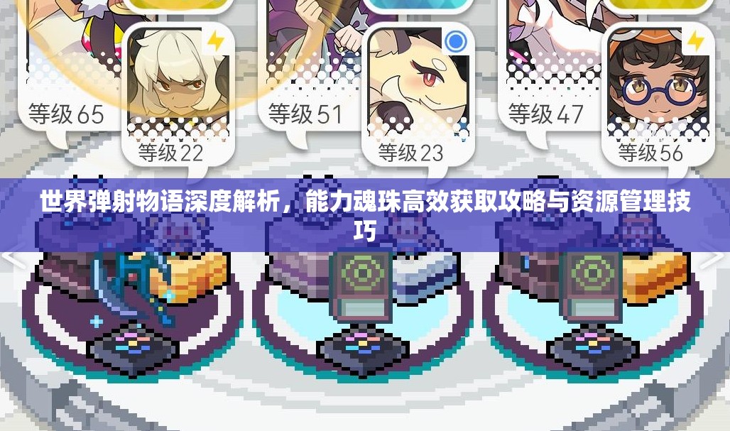 世界弹射物语深度解析，能力魂珠高效获取攻略与资源管理技巧