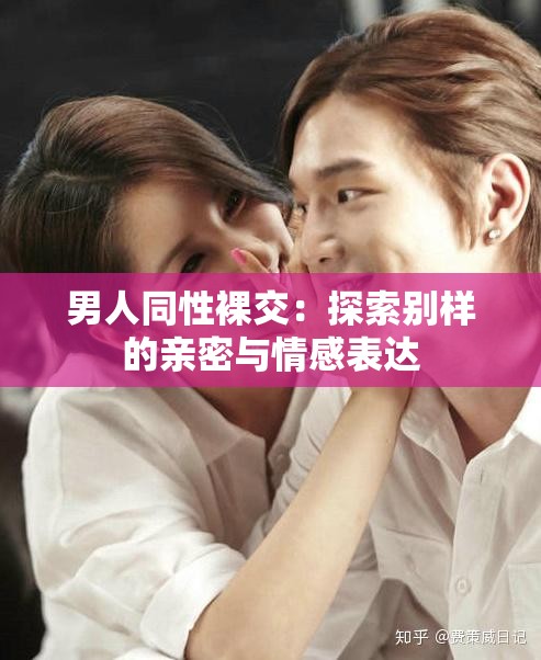 男人同性裸交：探索别样的亲密与情感表达