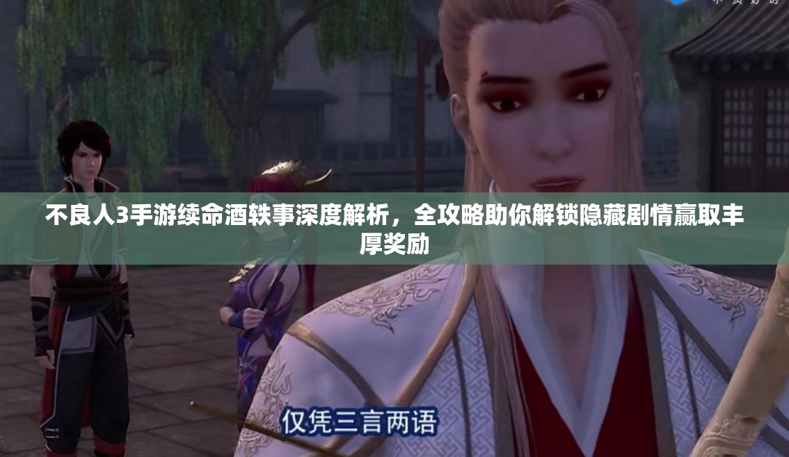 不良人3手游续命酒轶事深度解析，全攻略助你解锁隐藏剧情赢取丰厚奖励