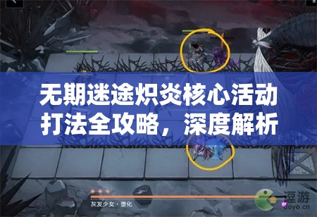 无期迷途炽炎核心活动打法全攻略，深度解析高效通关技巧与策略