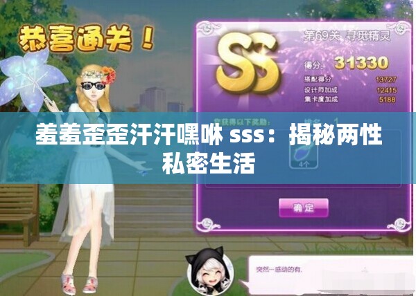 羞羞歪歪汗汗嘿咻 sss：揭秘两性私密生活