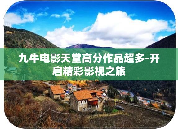 九牛电影天堂高分作品超多-开启精彩影视之旅