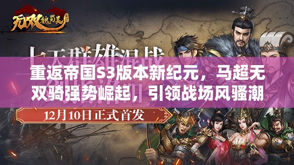 重返帝国S3版本新纪元，马超无双骑强势崛起，引领战场风骚潮流