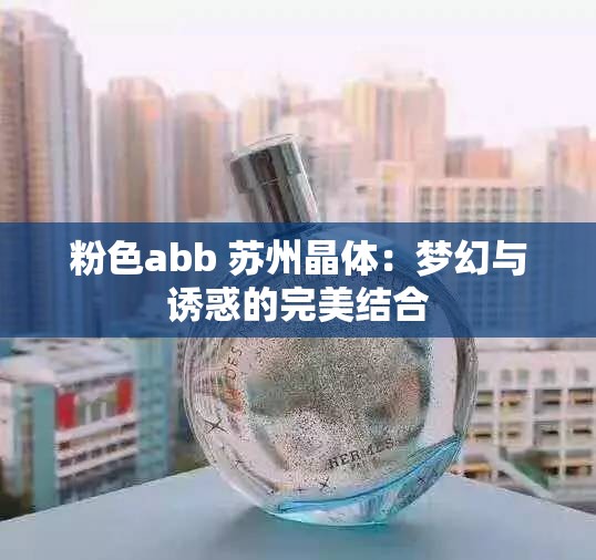 粉色abb 苏州晶体：梦幻与诱惑的完美结合