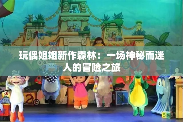 玩偶姐姐新作森林：一场神秘而迷人的冒险之旅