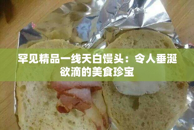 罕见精品一线天白馒头：令人垂涎欲滴的美食珍宝