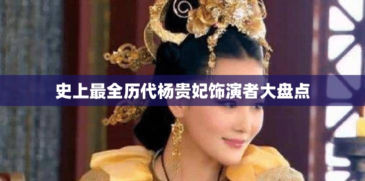 史上最全历代杨贵妃饰演者大盘点