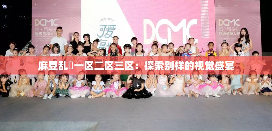 麻豆乱婬一区二区三区：探索别样的视觉盛宴