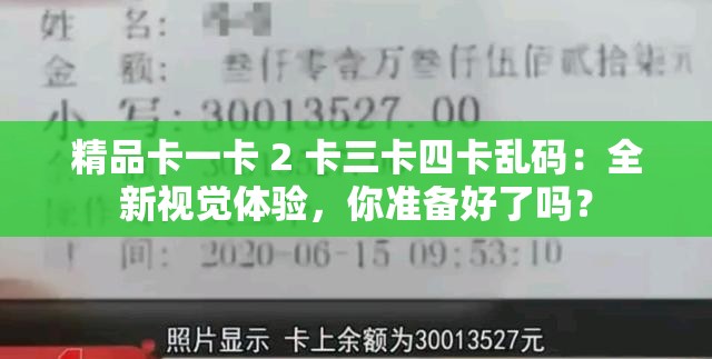 精品卡一卡 2 卡三卡四卡乱码：全新视觉体验，你准备好了吗？