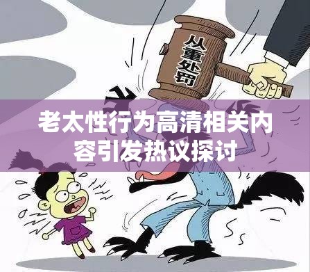 老太性行为高清相关内容引发热议探讨