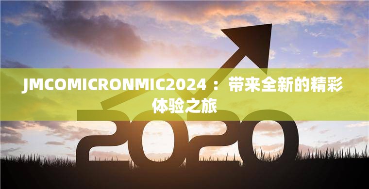 JMCOMICRONMIC2024 ：带来全新的精彩体验之旅