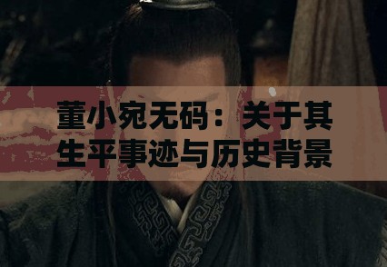 董小宛无码：关于其生平事迹与历史背景的深入探讨