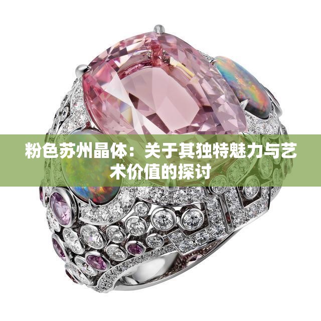 粉色苏州晶体：关于其独特魅力与艺术价值的探讨