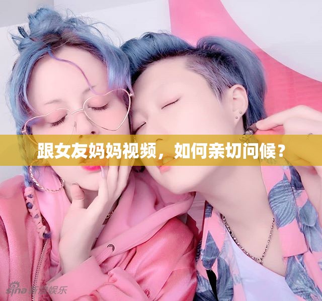 跟女友妈妈视频，如何亲切问候？
