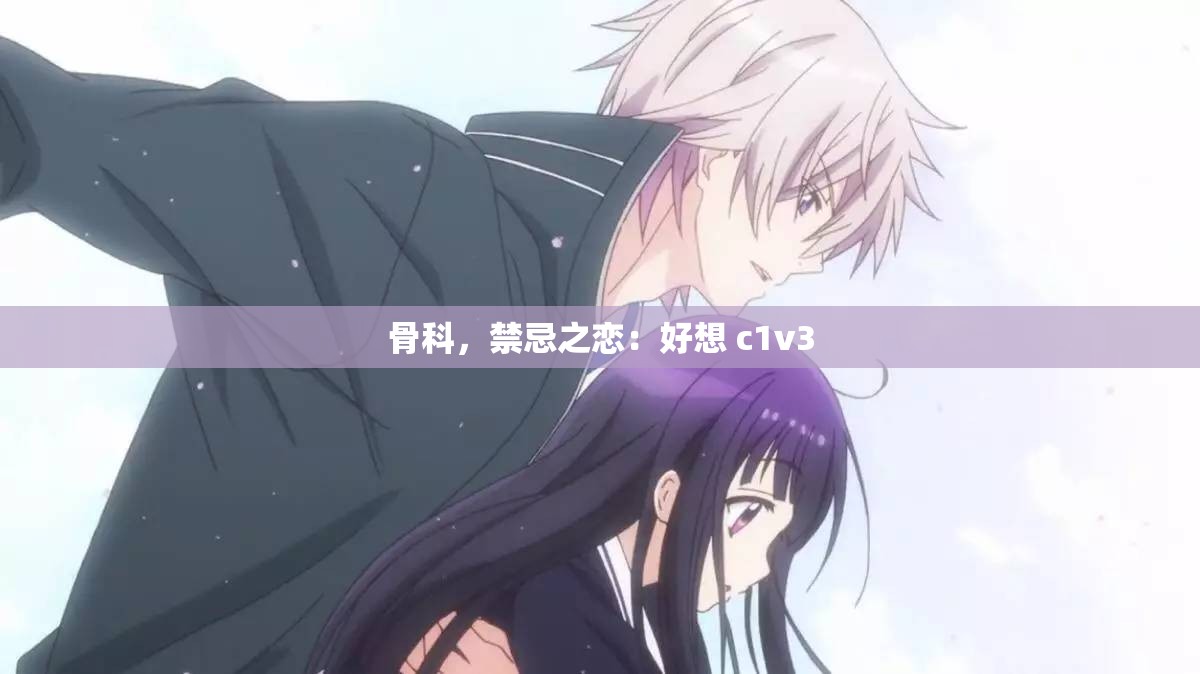 骨科，禁忌之恋：好想 c1v3