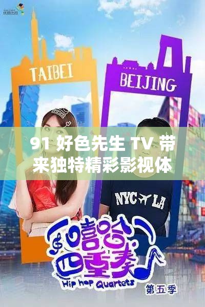 91 好色先生 TV 带来独特精彩影视体验