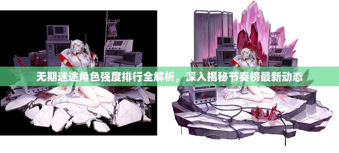 无期迷途角色强度排行全解析，深入揭秘节奏榜最新动态