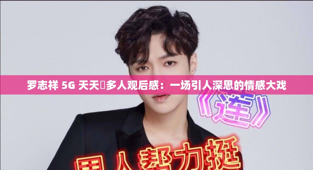 罗志祥 5G 天天奭多人观后感：一场引人深思的情感大戏