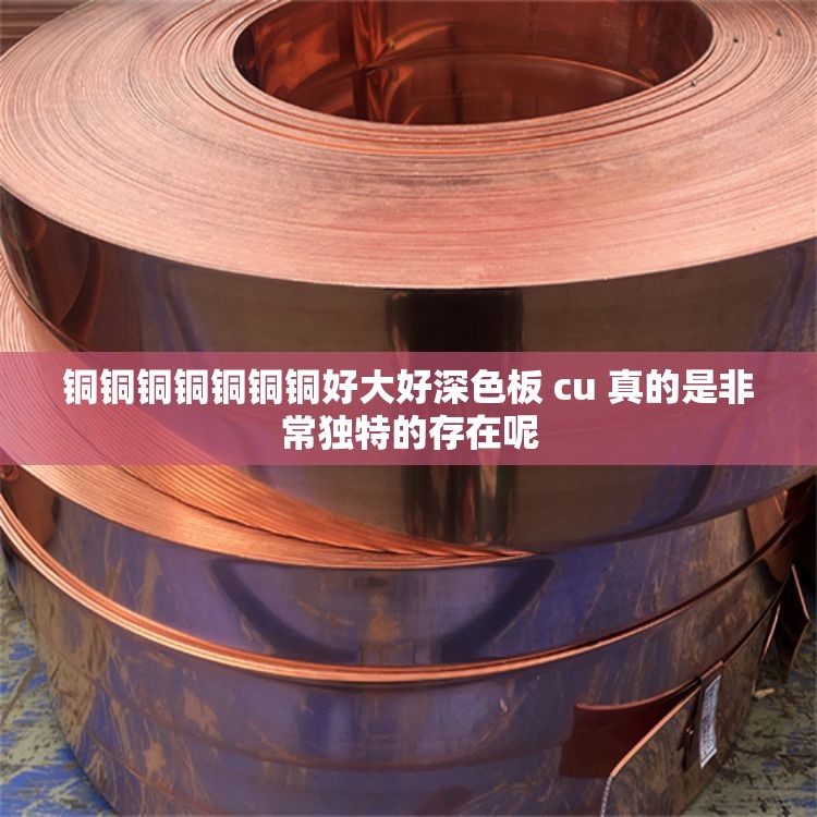 铜铜铜铜铜铜铜好大好深色板 cu 真的是非常独特的存在呢