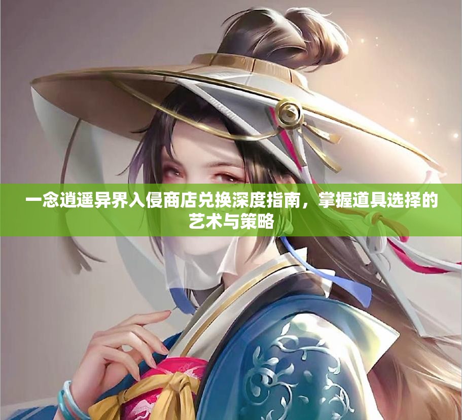 一念逍遥异界入侵商店兑换深度指南，掌握道具选择的艺术与策略