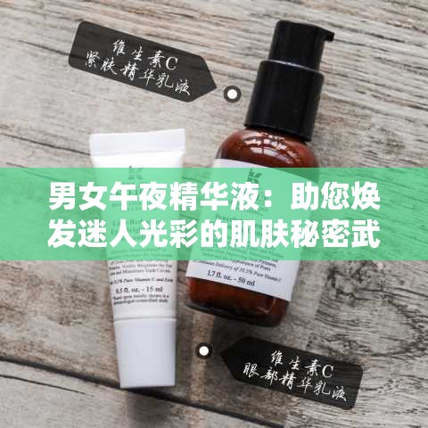 男女午夜精华液：助您焕发迷人光彩的肌肤秘密武器