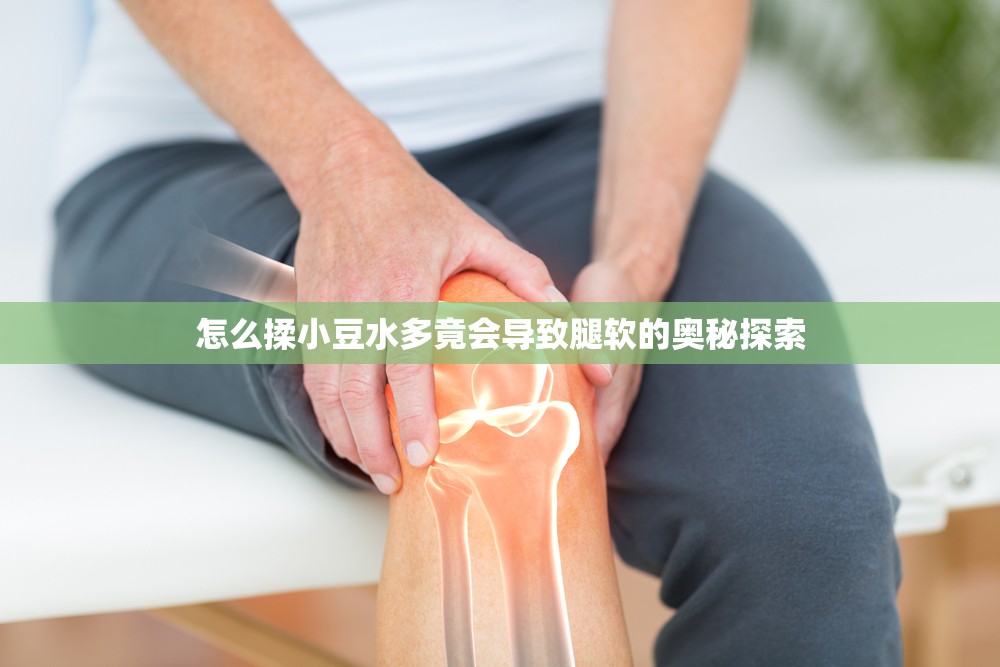 怎么揉小豆水多竟会导致腿软的奥秘探索