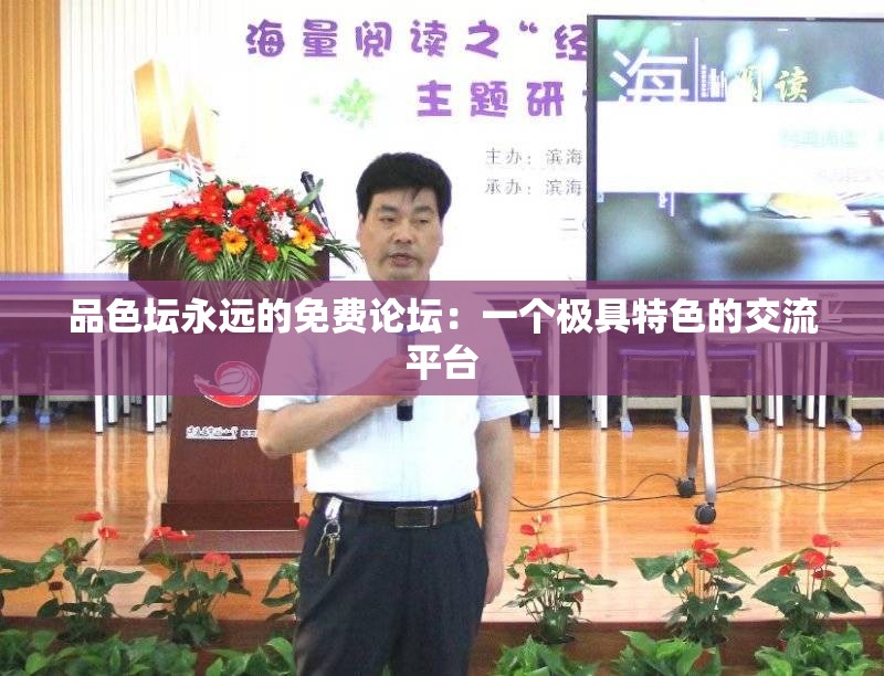 品色坛永远的免费论坛：一个极具特色的交流平台