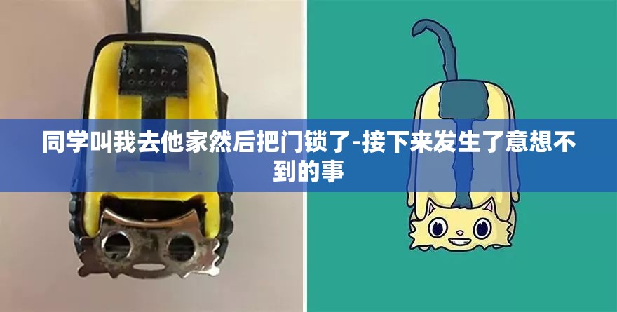 同学叫我去他家然后把门锁了-接下来发生了意想不到的事