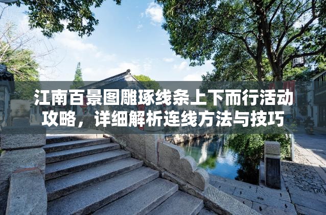 江南百景图雕琢线条上下而行活动攻略，详细解析连线方法与技巧