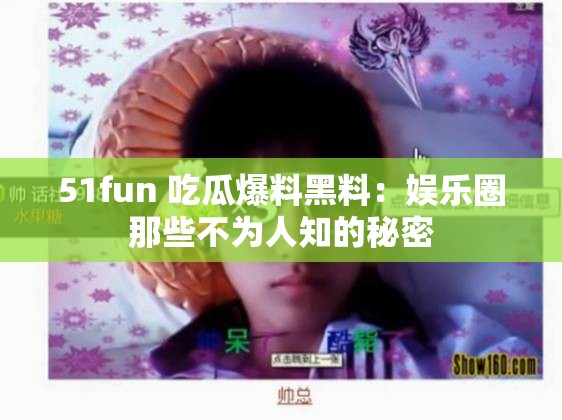 51fun 吃瓜爆料黑料：娱乐圈那些不为人知的秘密