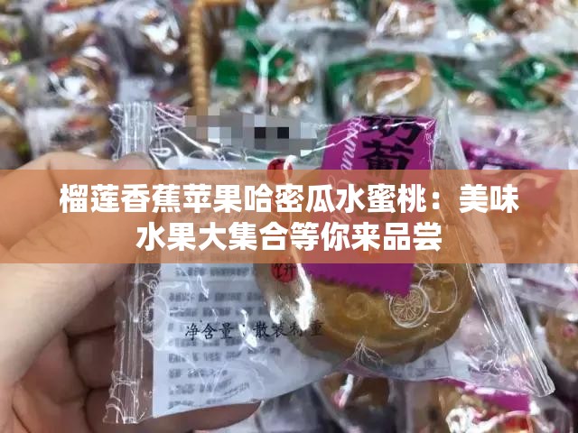 榴莲香蕉苹果哈密瓜水蜜桃：美味水果大集合等你来品尝
