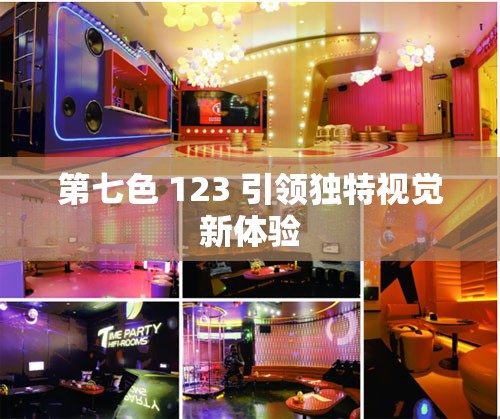 第七色 123 引领独特视觉新体验