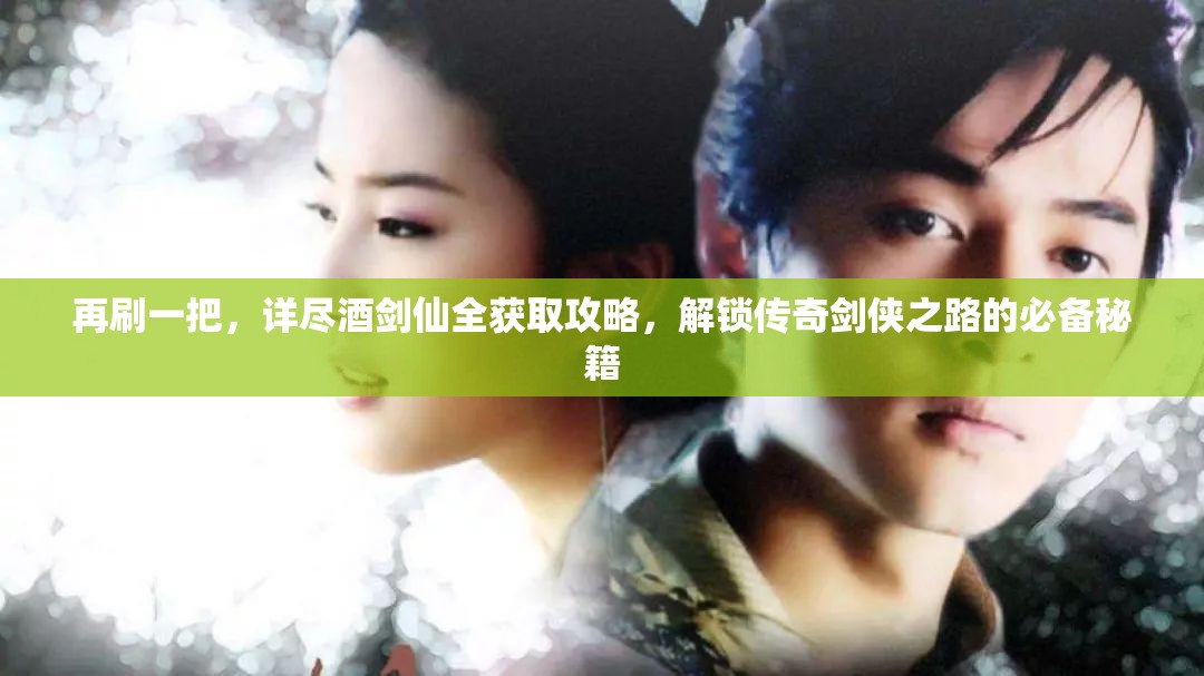 再刷一把，详尽酒剑仙全获取攻略，解锁传奇剑侠之路的必备秘籍