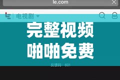 完整视频啪啪免费观看无需付费畅享精彩内容
