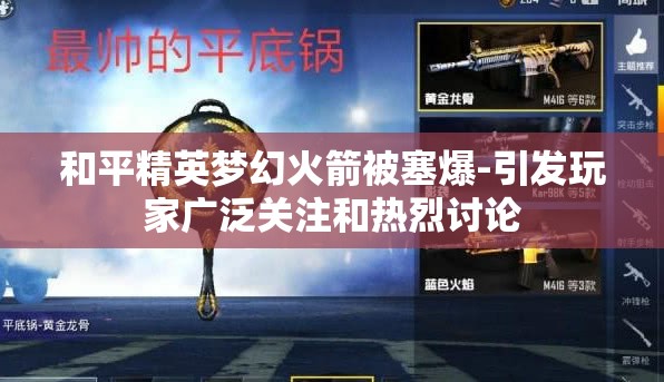 和平精英梦幻火箭被塞爆-引发玩家广泛关注和热烈讨论