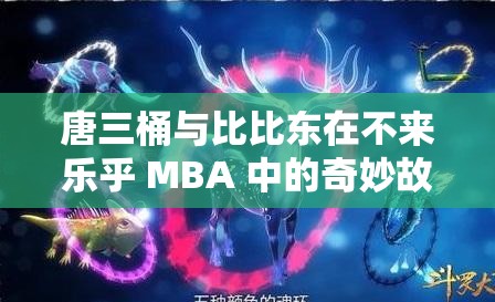 唐三桶与比比东在不来乐乎 MBA 中的奇妙故事