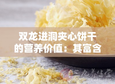 双龙进洞夹心饼干的营养价值：其富含多种营养成分对人体有益