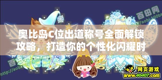 奥比岛C位出道称号全面解锁攻略，打造你的个性化闪耀时刻指南