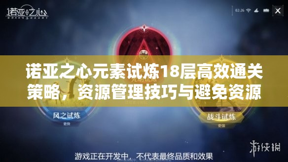 诺亚之心元素试炼18层高效通关策略，资源管理技巧与避免资源浪费详解