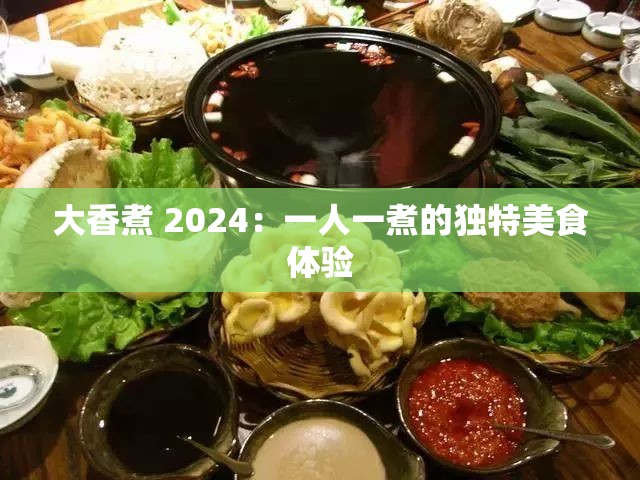 大香煮 2024：一人一煮的独特美食体验