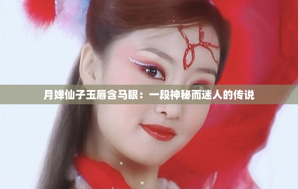 月婵仙子玉唇含马眼：一段神秘而迷人的传说