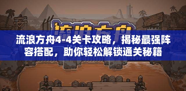 流浪方舟4-4关卡攻略，揭秘最强阵容搭配，助你轻松解锁通关秘籍