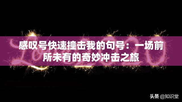 感叹号快速撞击我的句号：一场前所未有的奇妙冲击之旅
