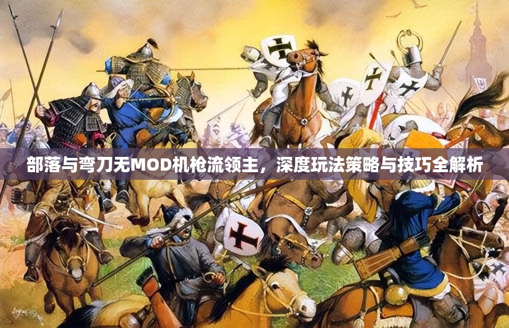 部落与弯刀无MOD机枪流领主，深度玩法策略与技巧全解析
